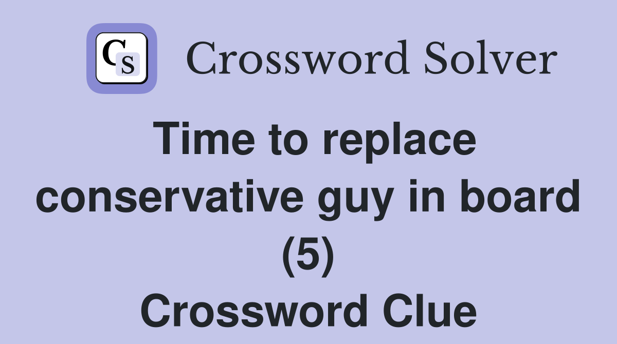 Time to replace conservative guy in board (5) Crossword Clue