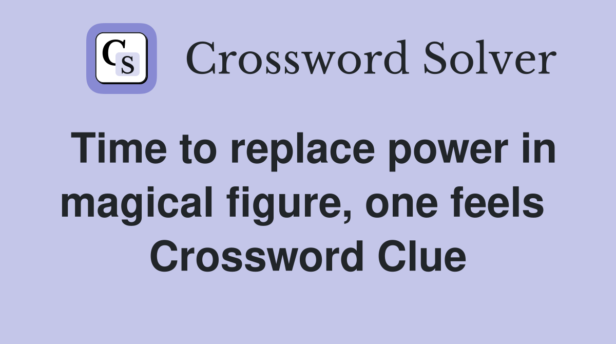 Time to replace power in magical figure, one feels  Crossword Clue