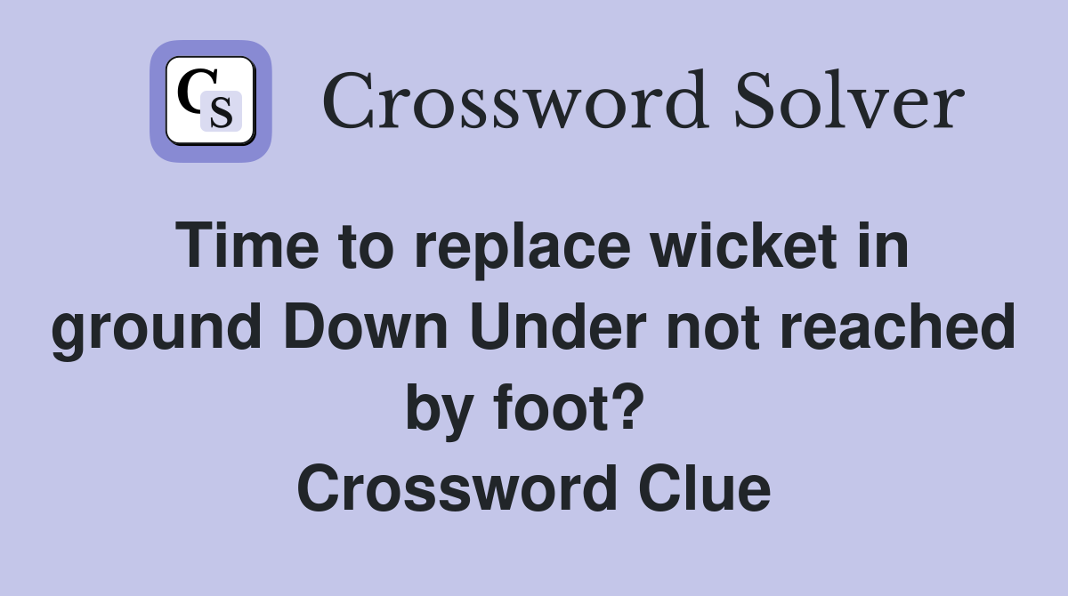 Time to replace wicket in ground Down Under not reached by foot?  Crossword Clue