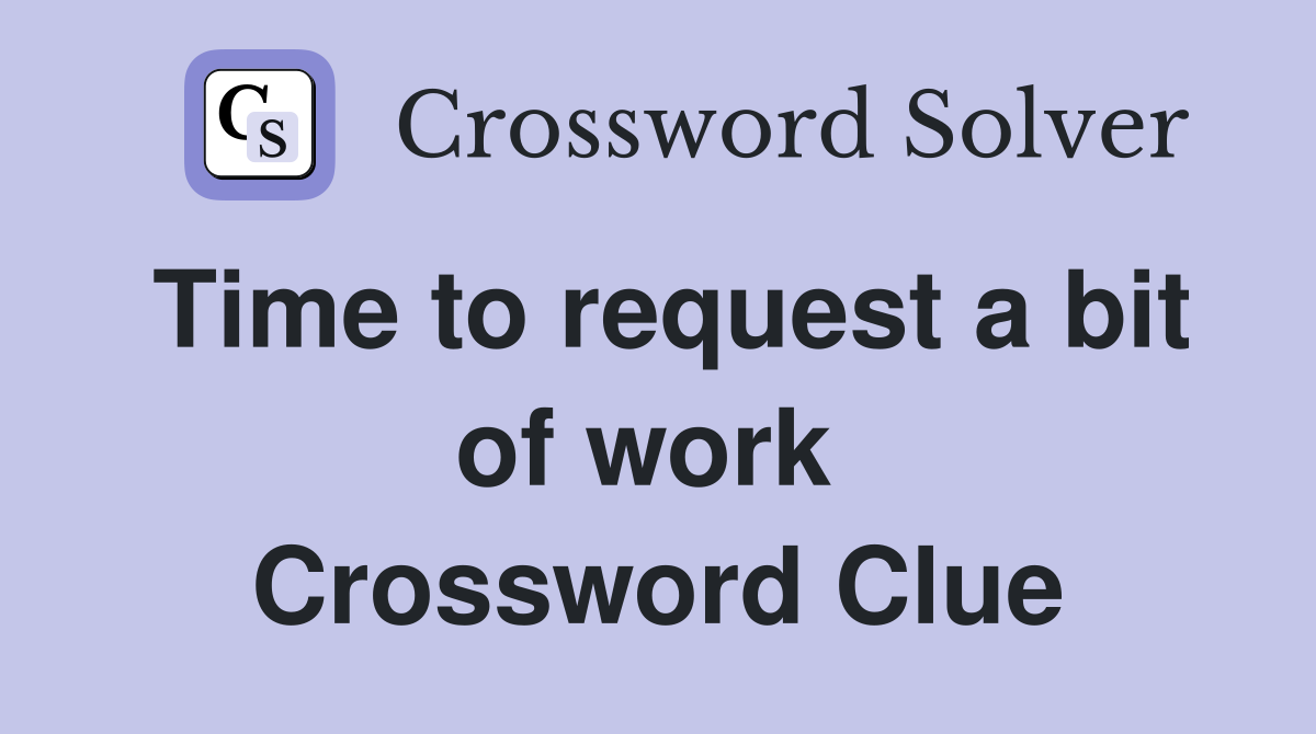 Time to request a bit of work  Crossword Clue