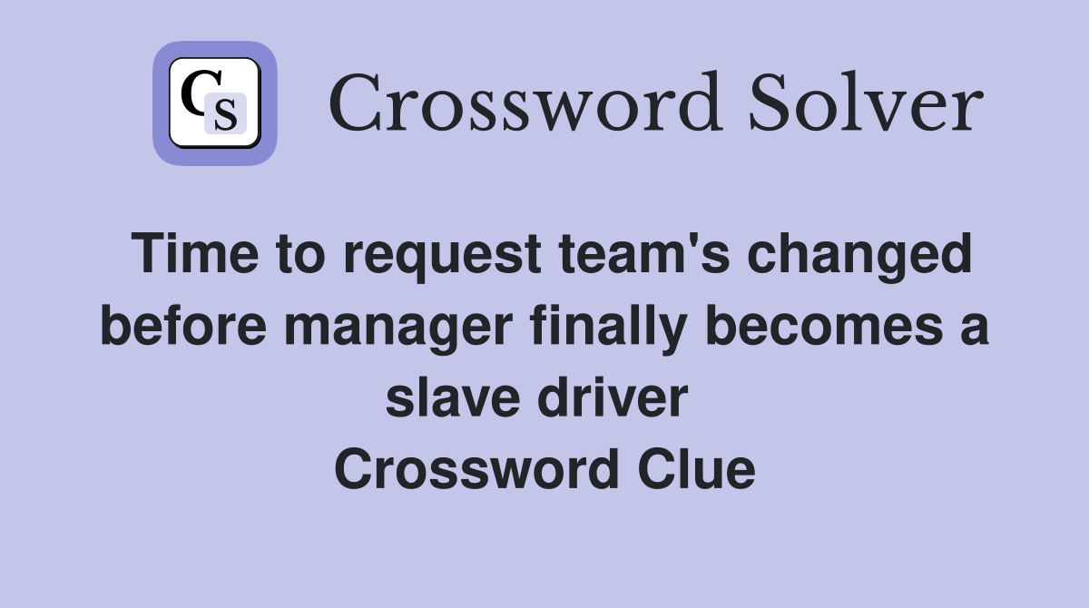 Time to request team's changed before manager finally becomes a slave driver  Crossword Clue