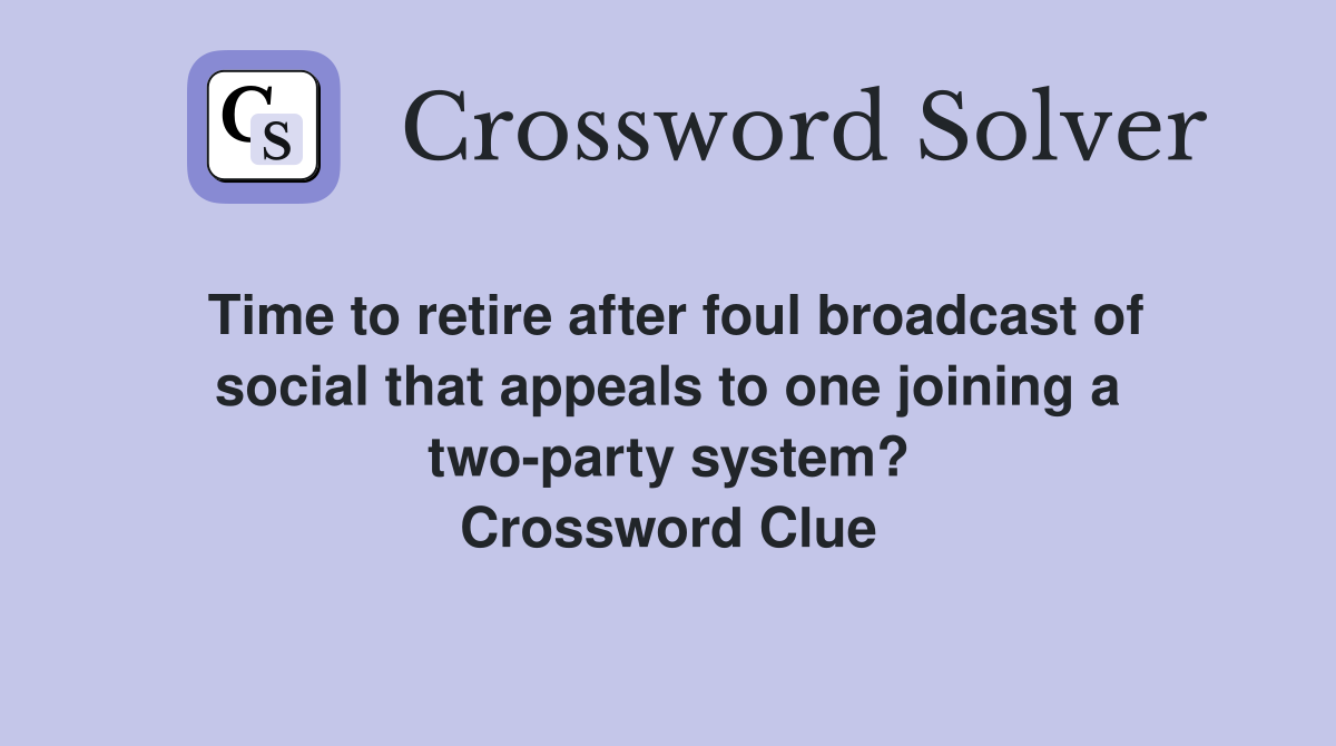 Time to retire after foul broadcast of social that appeals to one joining a two-party system? Crossword Clue