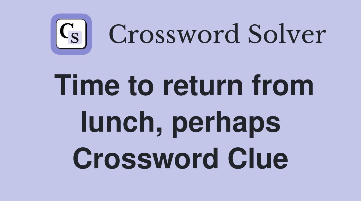 Time to return from lunch, perhaps Crossword Clue