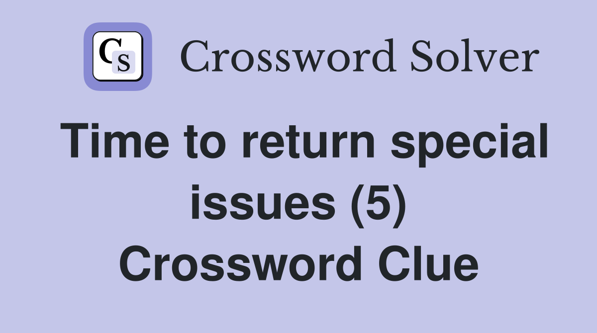 Time to return special issues (5) Crossword Clue