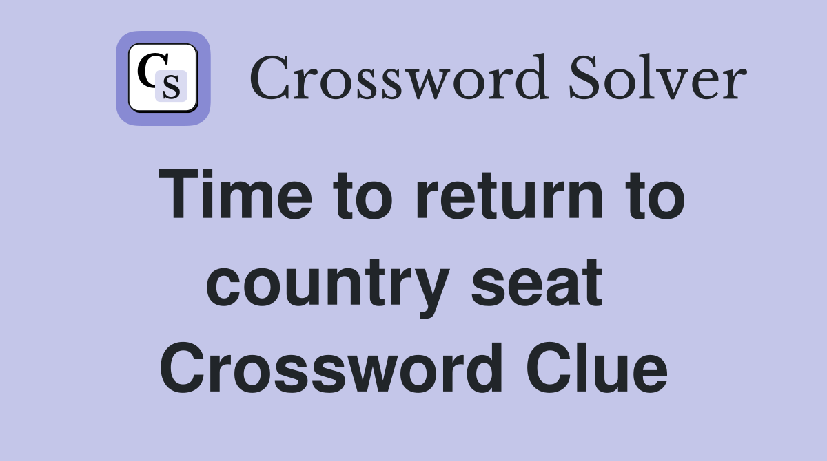 Time to return to country seat  Crossword Clue