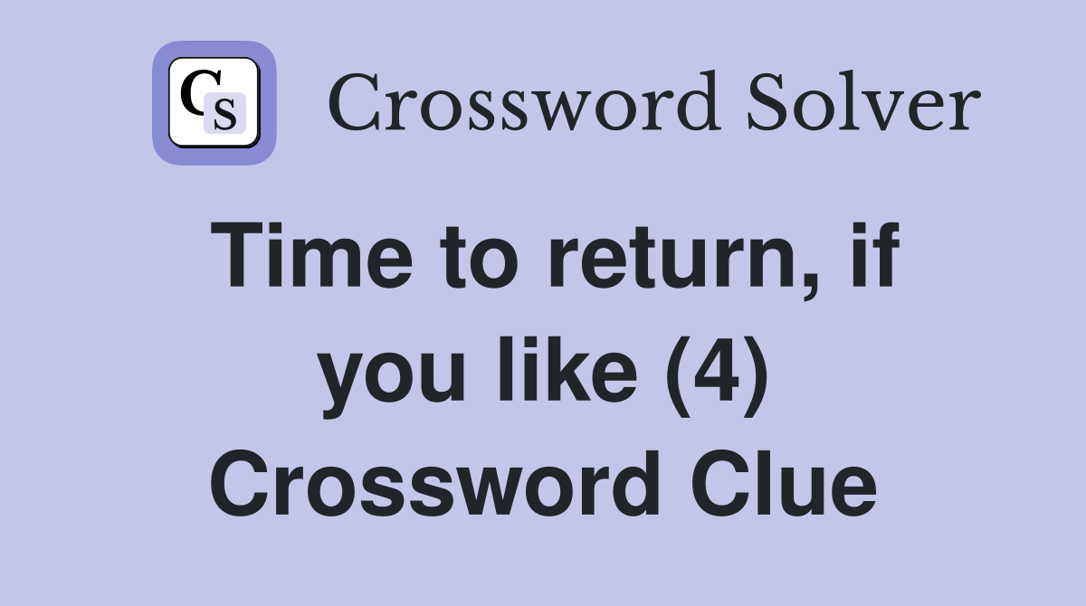 Time to return, if you like (4) Crossword Clue