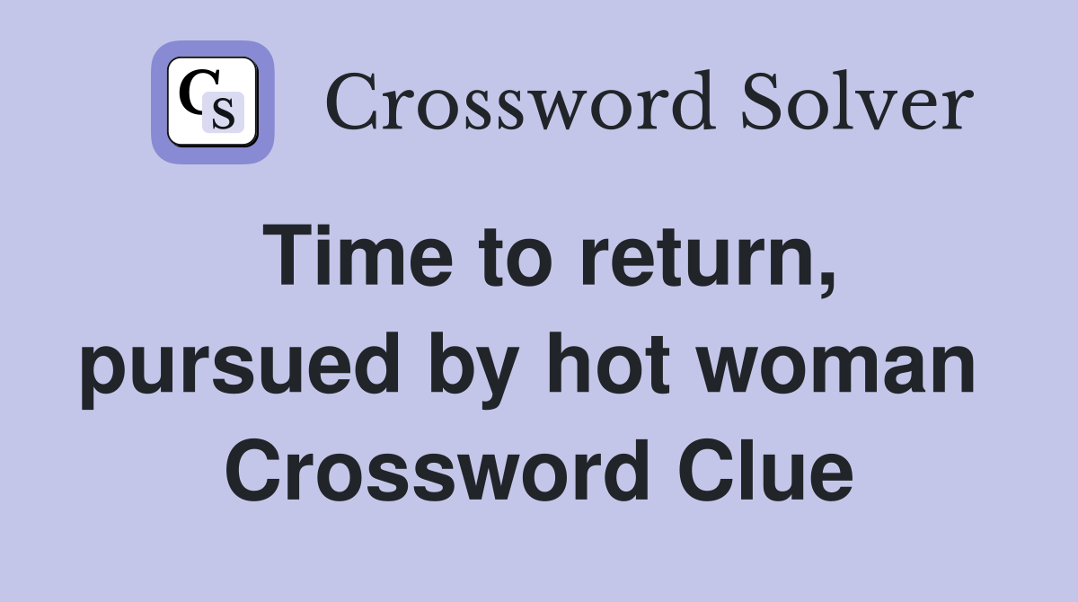 Time to return, pursued by hot woman  Crossword Clue