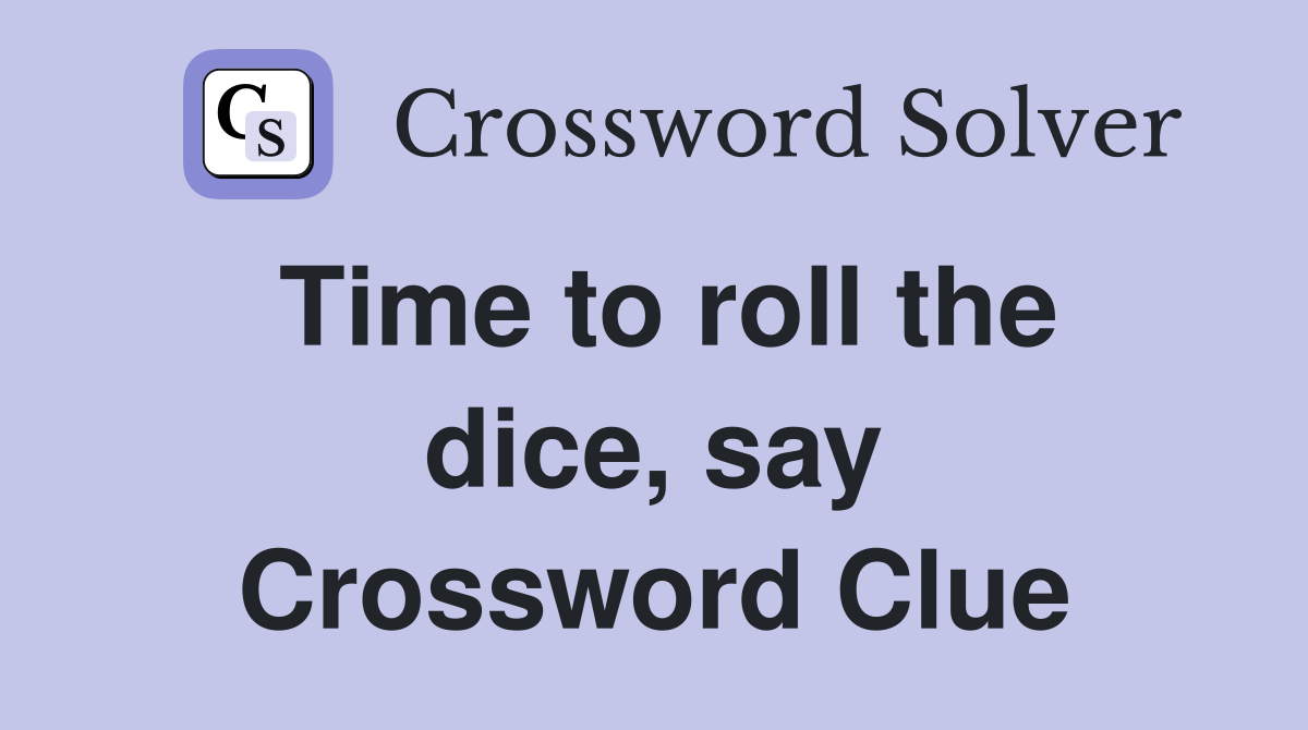 Time to roll the dice, say Crossword Clue