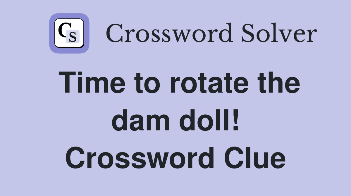 Time to rotate the dam doll! Crossword Clue