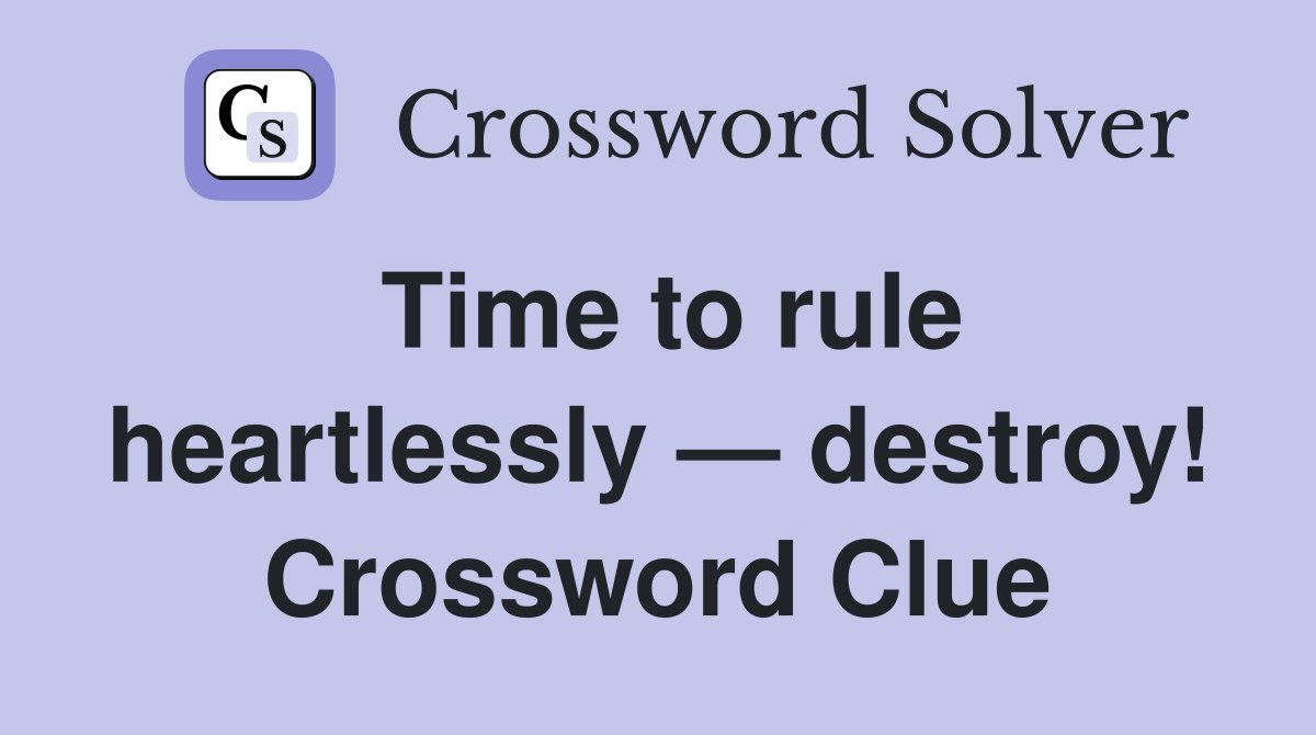 Time to rule heartlessly — destroy! Crossword Clue