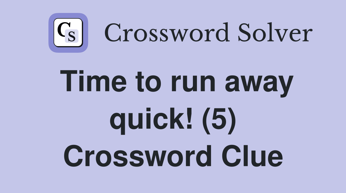 Time to run away quick! (5) Crossword Clue