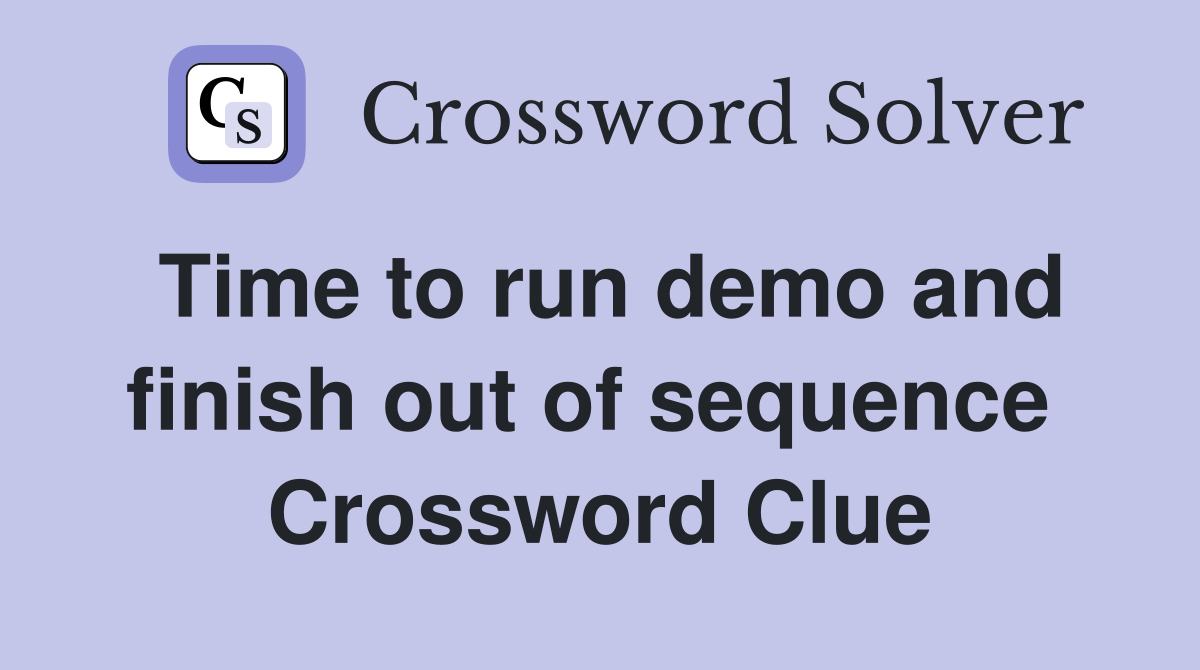 Time to run demo and finish out of sequence  Crossword Clue
