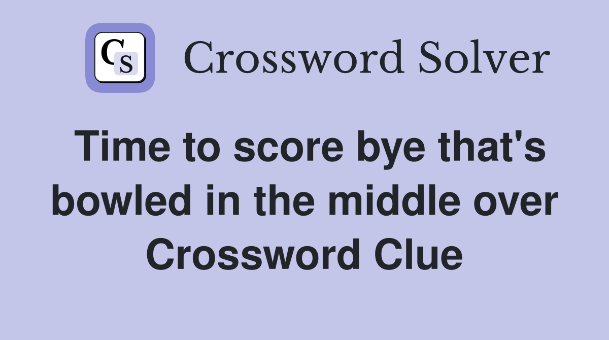 Time to score bye that's bowled in the middle over Crossword Clue