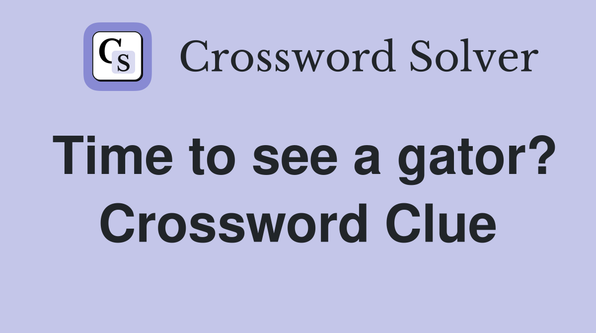 Time to see a gator? Crossword Clue