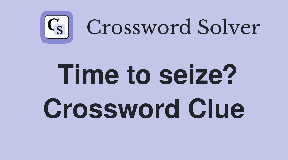 Time to seize? Crossword Clue