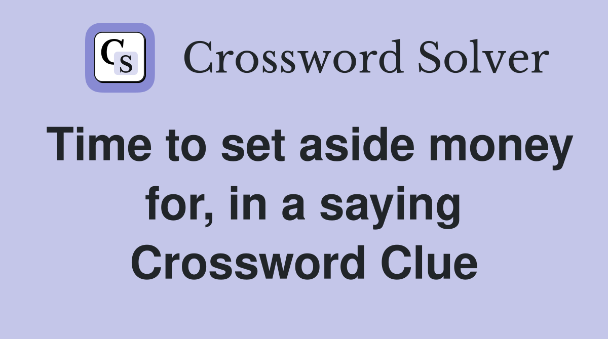 Time to set aside money for, in a saying Crossword Clue