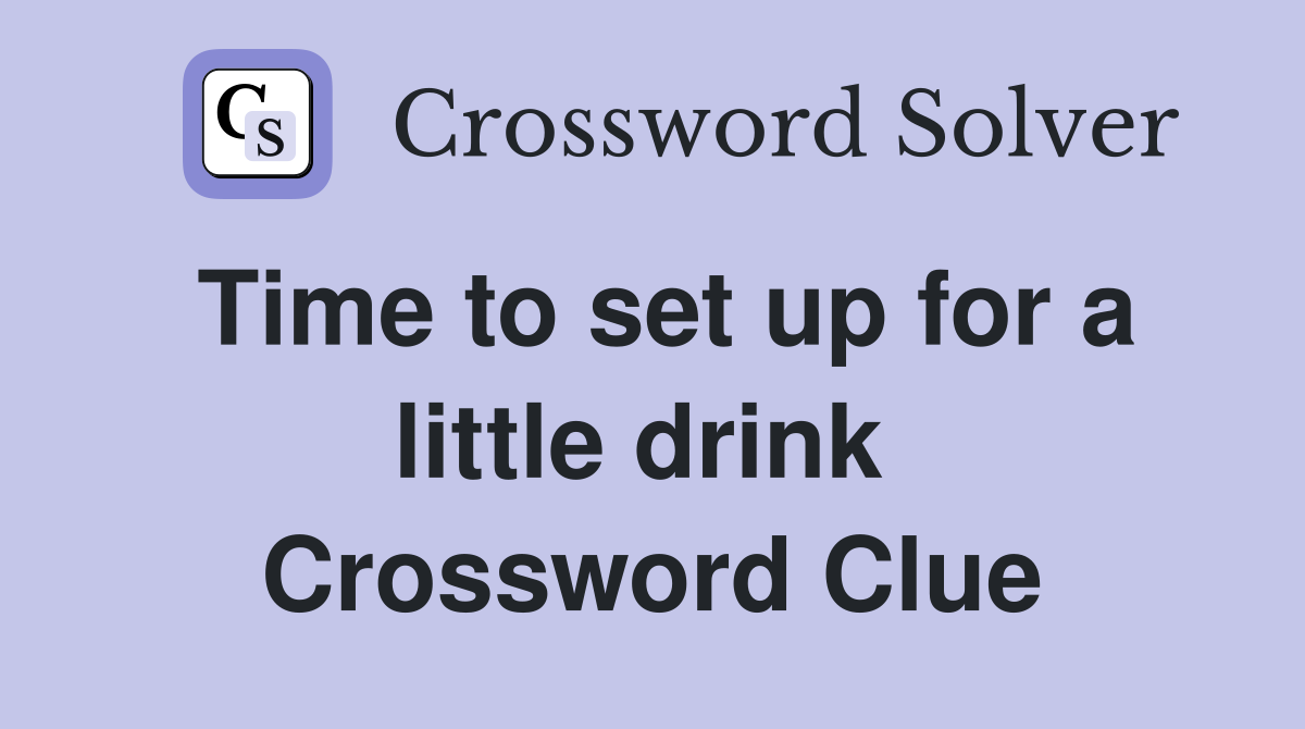 Time to set up for a little drink  Crossword Clue