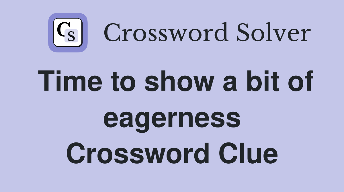 Time to show a bit of eagerness Crossword Clue