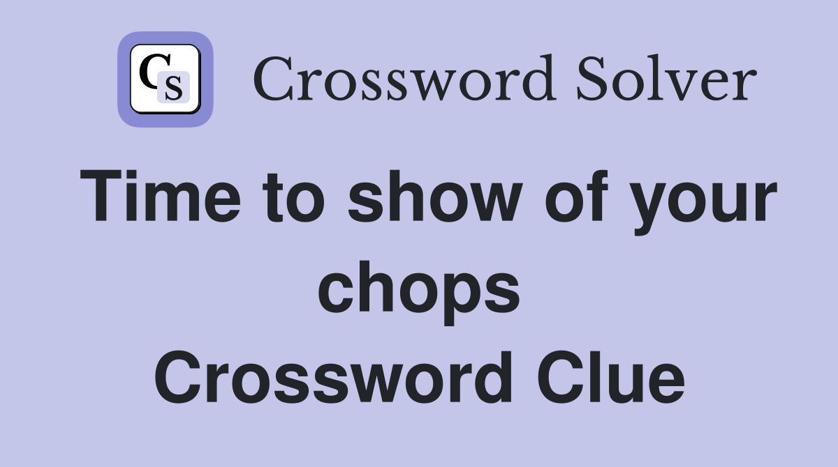 Time to show of your chops Crossword Clue