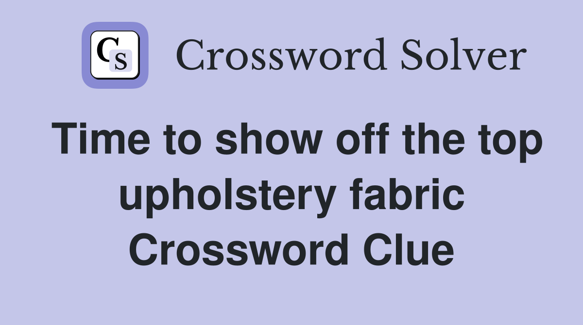 Time to show off the top upholstery fabric Crossword Clue