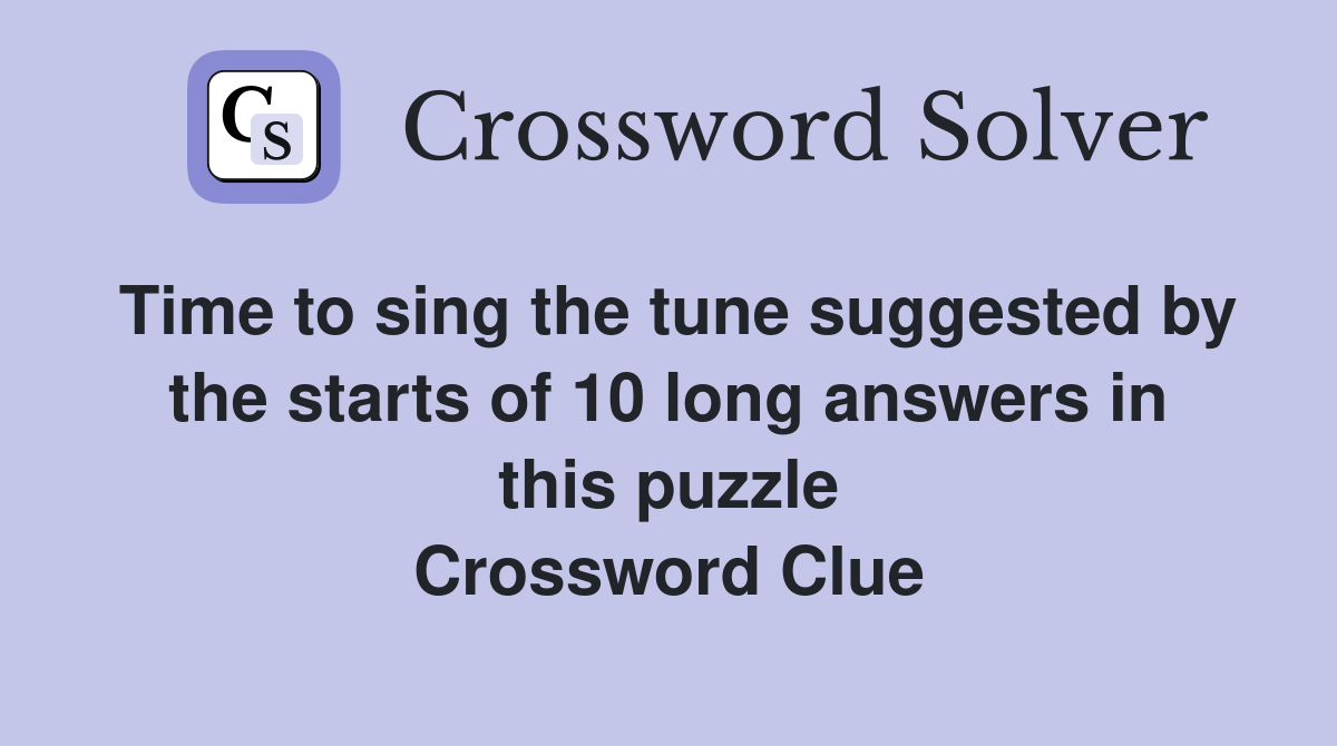 Time to sing the tune suggested by the starts of 10 long answers in this puzzle Crossword Clue