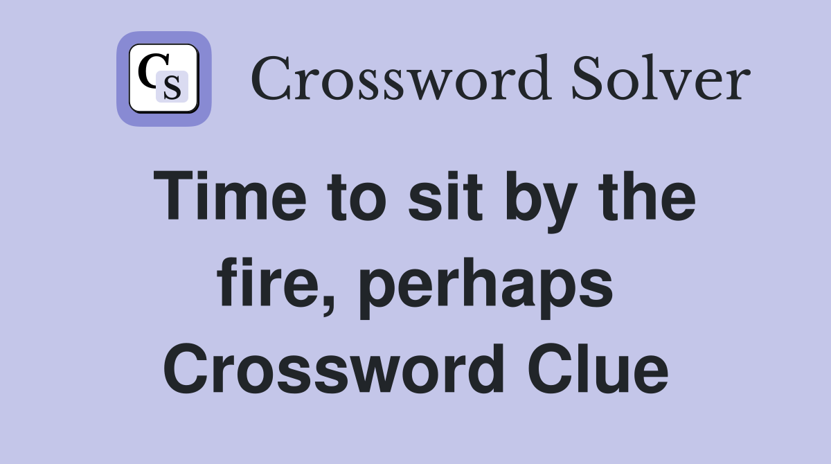 Time to sit by the fire, perhaps Crossword Clue