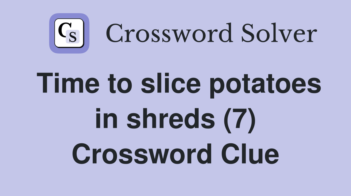 Time to slice potatoes in shreds (7) Crossword Clue