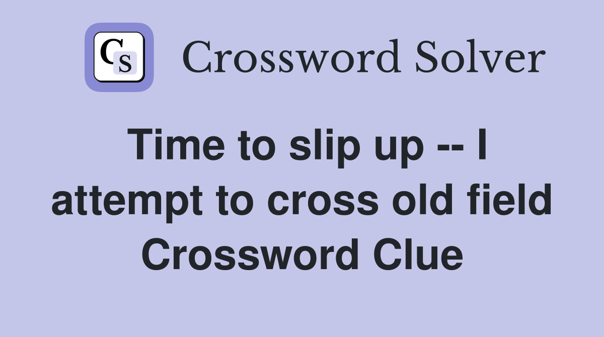 Time to slip up -- I attempt to cross old field Crossword Clue