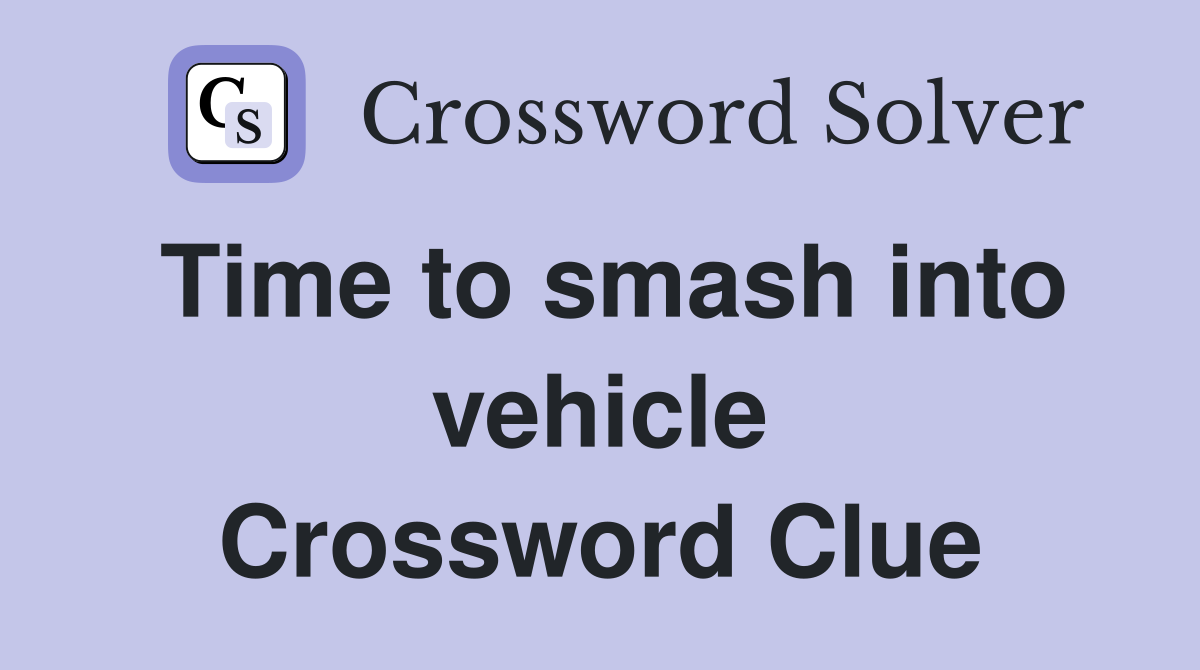 Time to smash into vehicle Crossword Clue