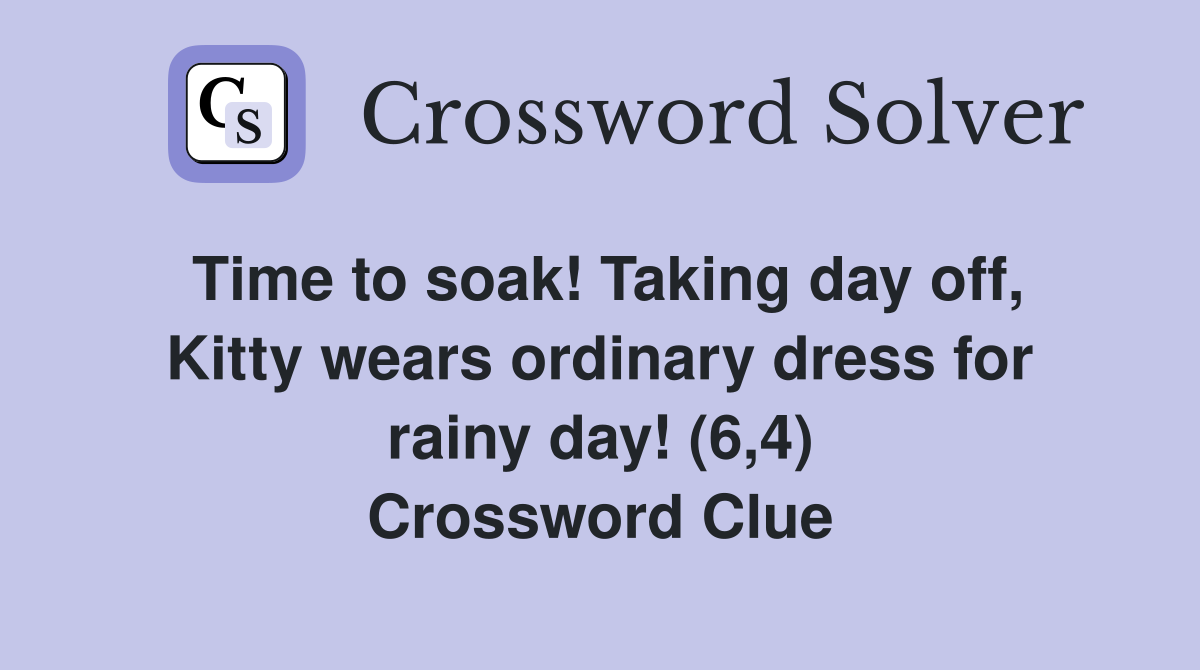 Time to soak! Taking day off, Kitty wears ordinary dress for rainy day! (6,4) Crossword Clue