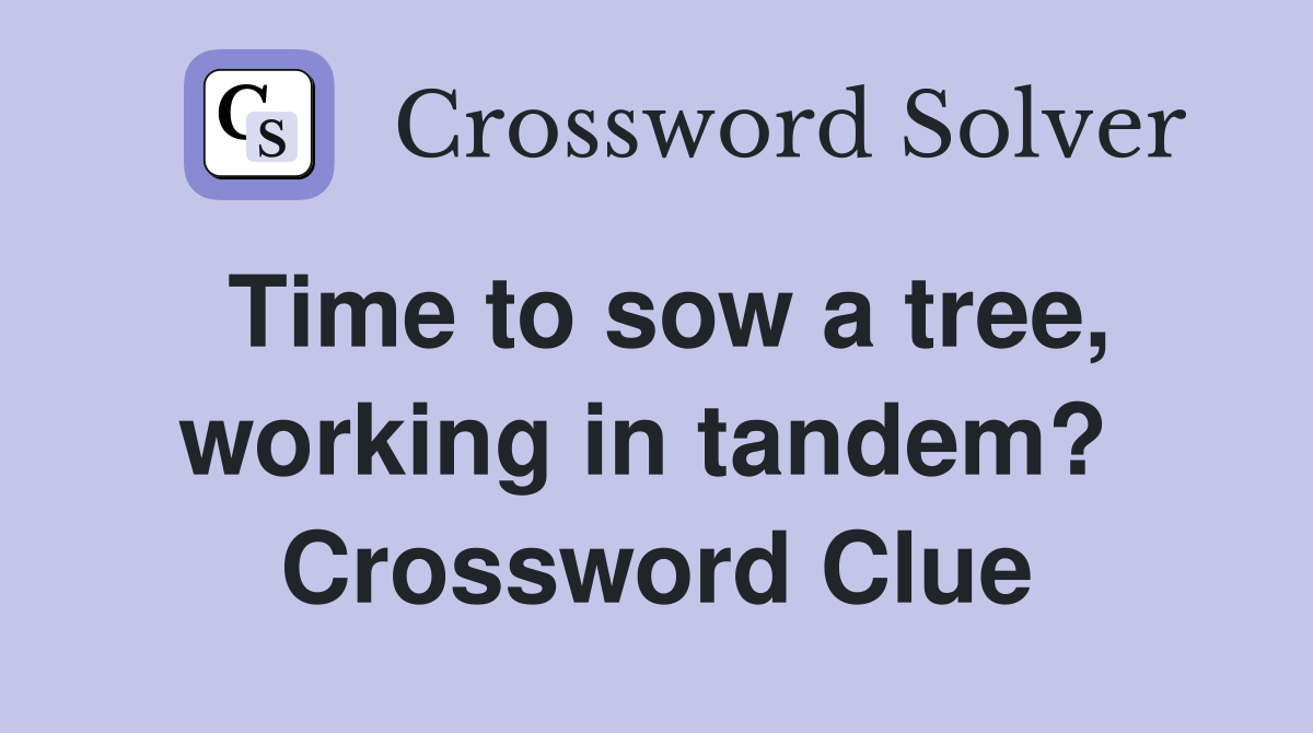 Time to sow a tree, working in tandem?  Crossword Clue