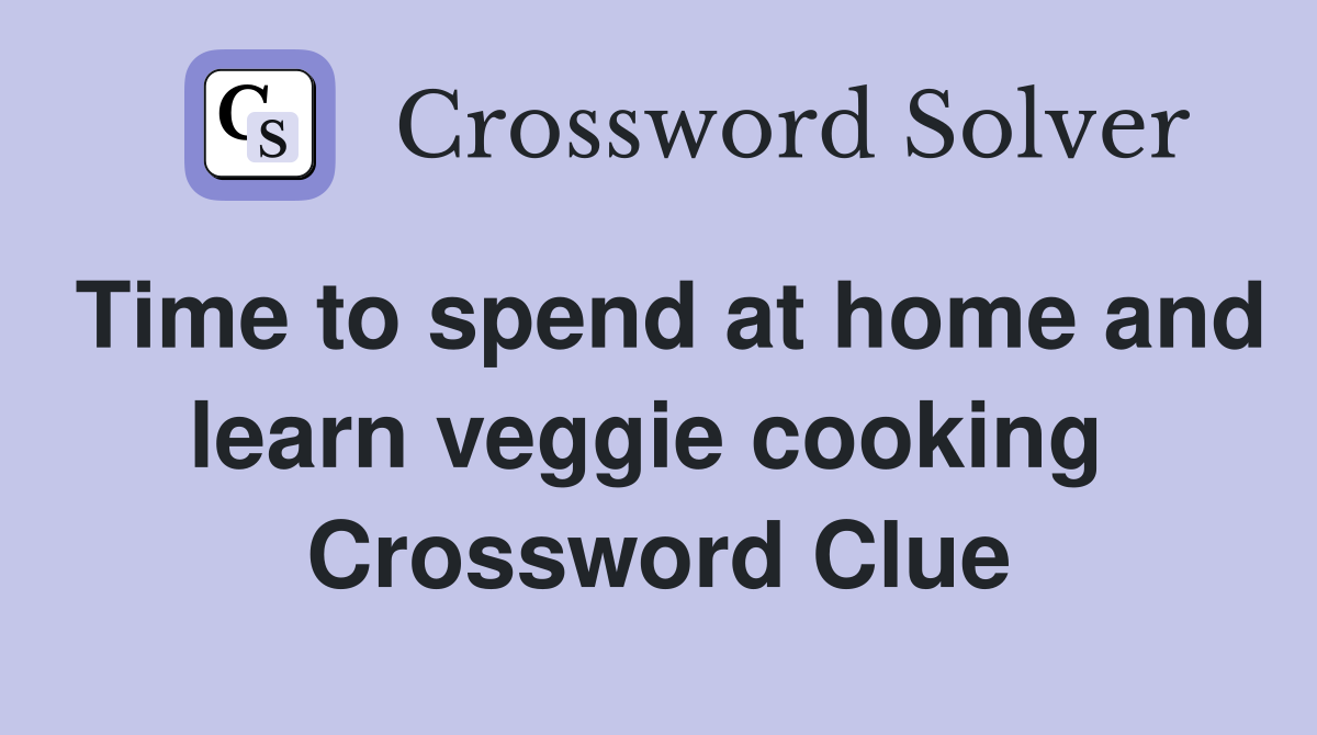 Time to spend at home and learn veggie cooking  Crossword Clue