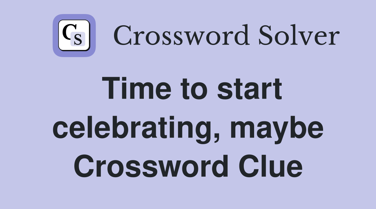 Time to start celebrating, maybe Crossword Clue