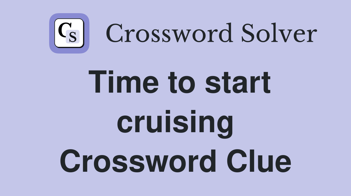 Time to start cruising Crossword Clue