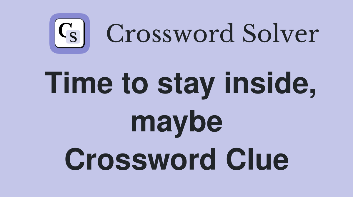 Time to stay inside, maybe Crossword Clue