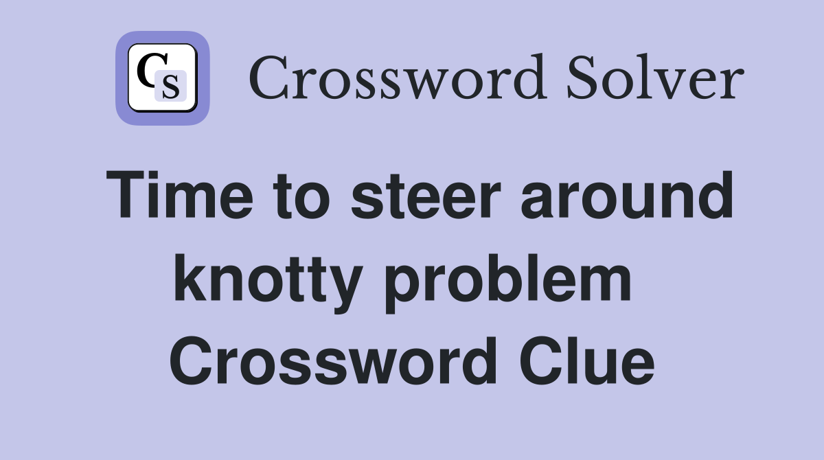 Time to steer around knotty problem  Crossword Clue