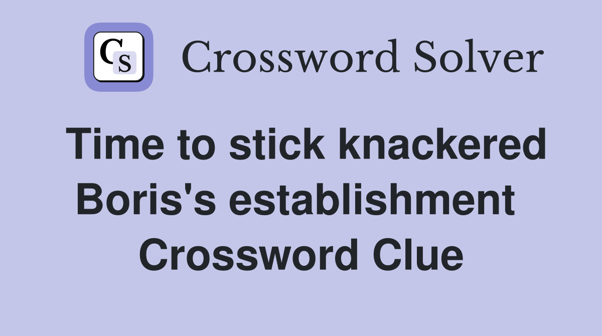 Time to stick knackered Boris's establishment  Crossword Clue