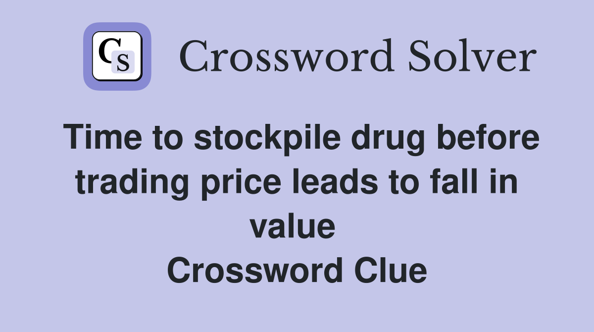 Time to stockpile drug before trading price leads to fall in value  Crossword Clue