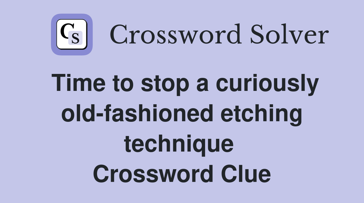 Time to stop a curiously old-fashioned etching technique  Crossword Clue