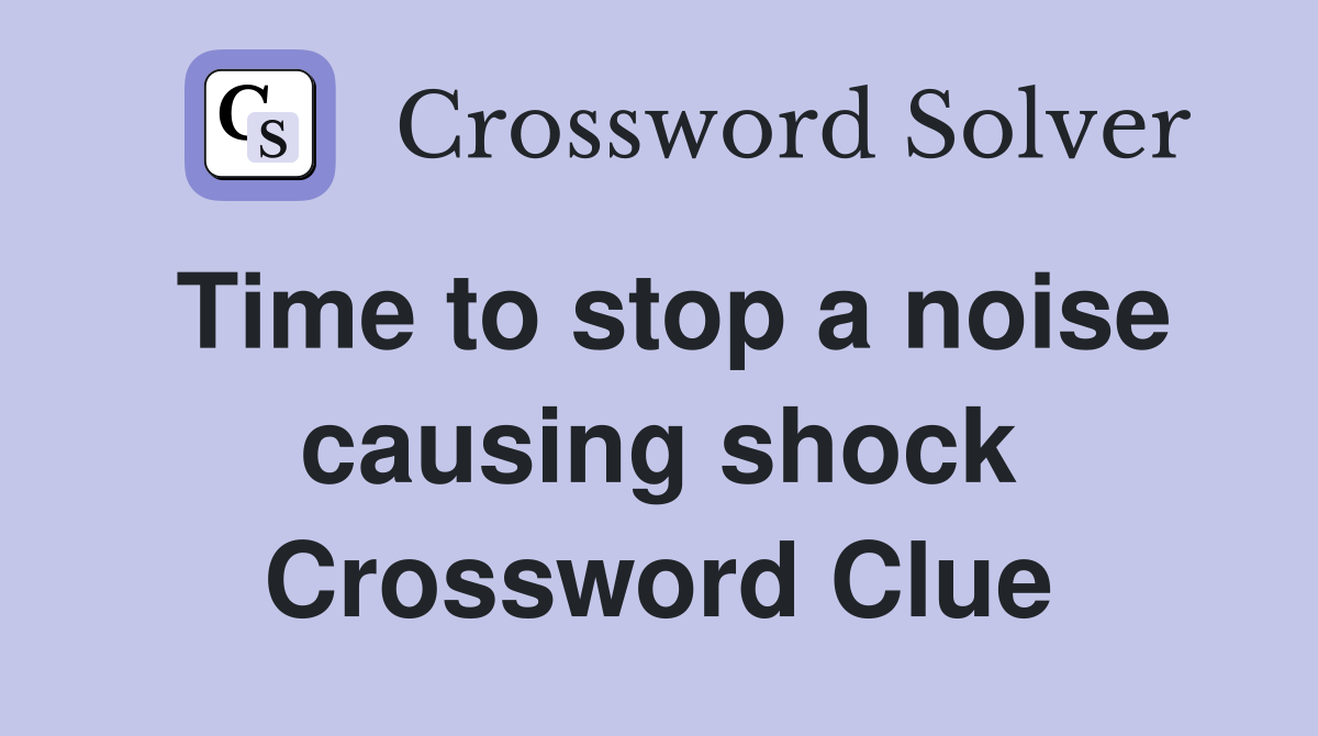 Time to stop a noise causing shock Crossword Clue