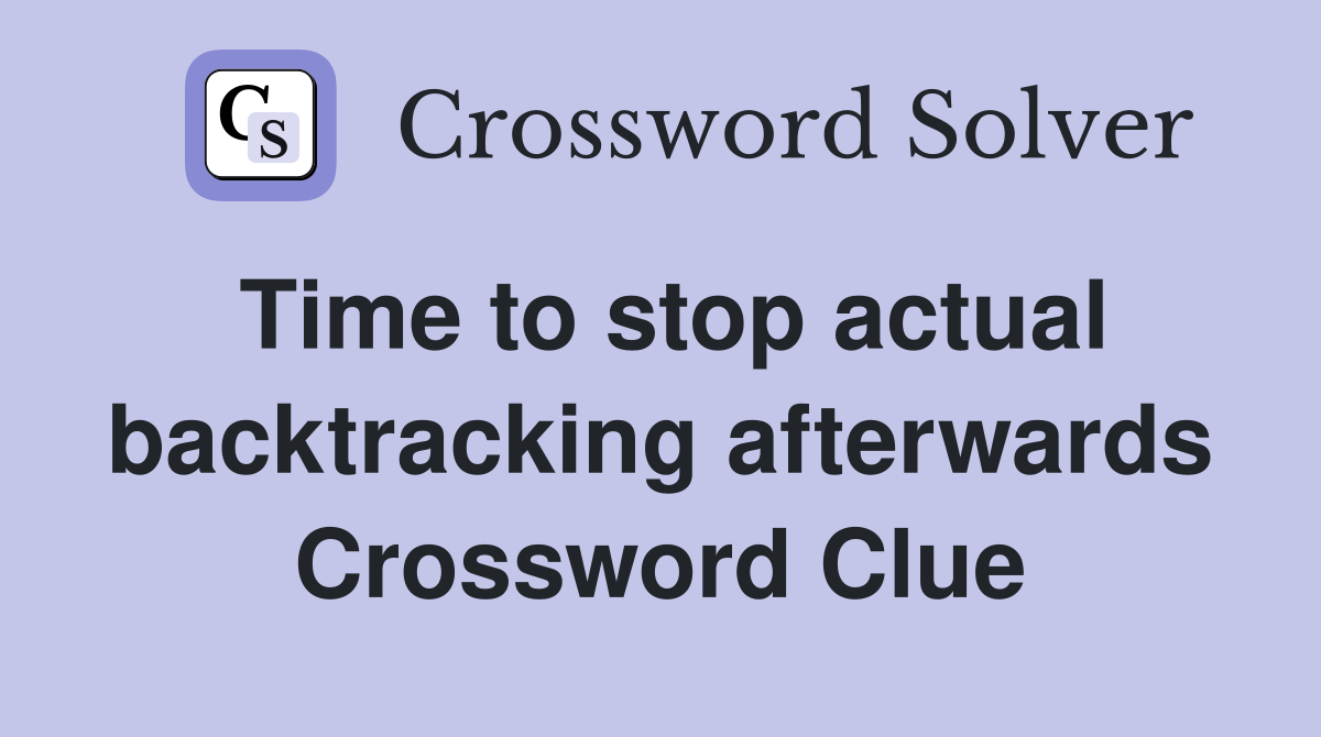 Time to stop actual backtracking afterwards Crossword Clue