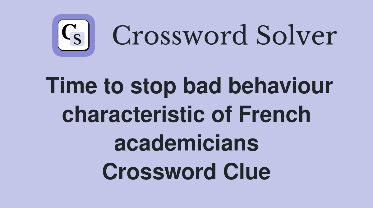 Time to stop bad behaviour characteristic of French academicians Crossword Clue