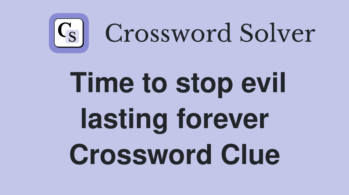 Time to stop evil lasting forever Crossword Clue