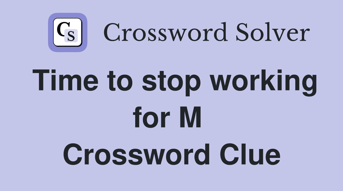 Time to stop working for M  Crossword Clue