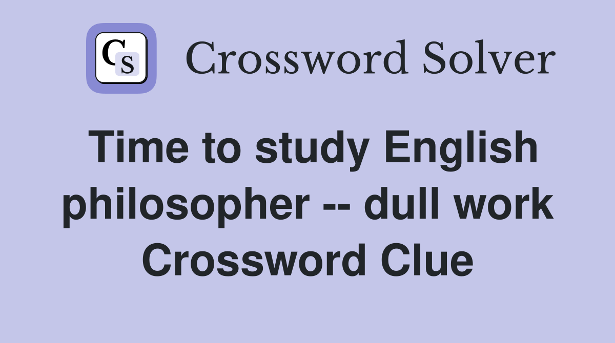 Time to study English philosopher -- dull work Crossword Clue