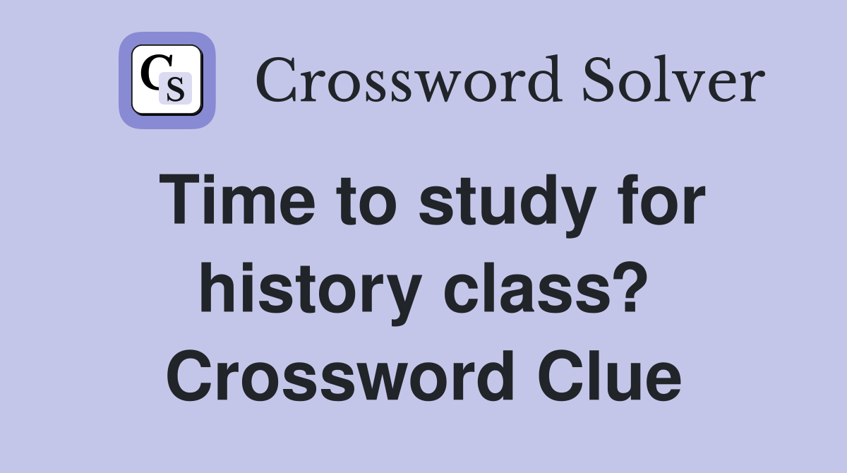 Time to study for history class? Crossword Clue
