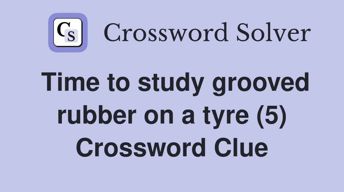 Time to study grooved rubber on a tyre (5) Crossword Clue
