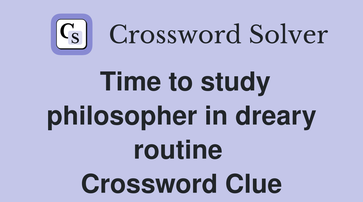 Time to study philosopher in dreary routine  Crossword Clue