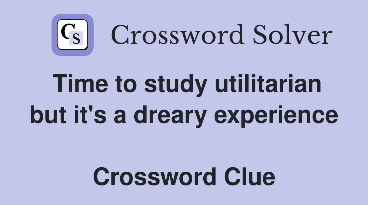 Time to study utilitarian but it's a dreary experience  Crossword Clue