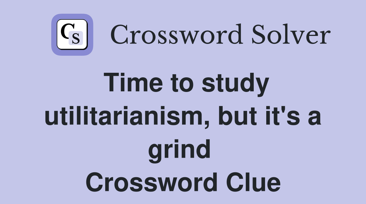 Time to study utilitarianism, but it's a grind  Crossword Clue